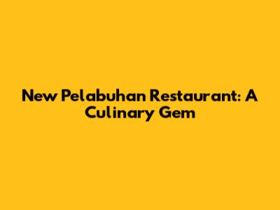 New Pelabuhan Restaurant: A Culinary Gem