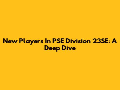 New Players In PSE Division 23SE: A Deep Dive