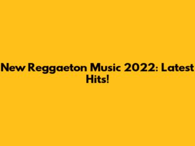 New Reggaeton Music 2022: Latest Hits!