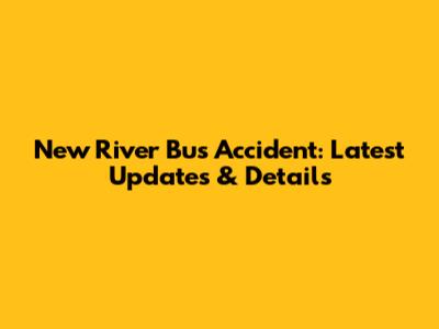 New River Bus Accident: Latest Updates & Details