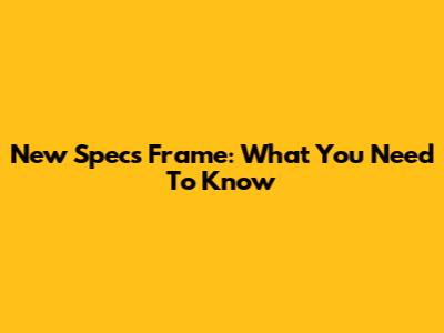 New Specs Frame: What You Need To Know