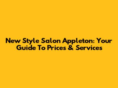 New Style Salon Appleton: Your Guide To Prices & Services