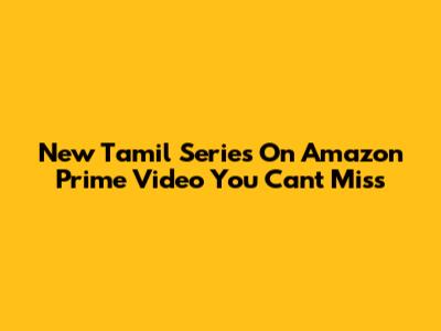 New Tamil Series On Amazon Prime Video You Can't Miss