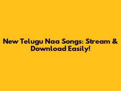 New Telugu Naa Songs: Stream & Download Easily!