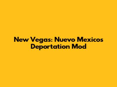 New Vegas: Nuevo Mexico's Deportation Mod