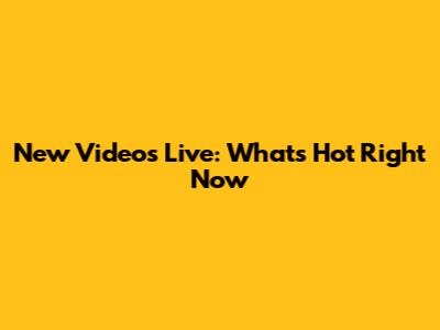 New Videos Live: What's Hot Right Now