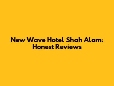 New Wave Hotel Shah Alam: Honest Reviews