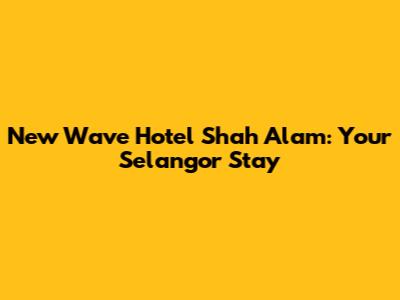New Wave Hotel Shah Alam: Your Selangor Stay