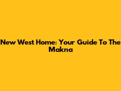 New West Home: Your Guide To The Makna