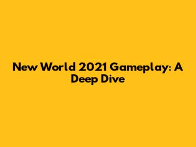 New World 2021 Gameplay: A Deep Dive