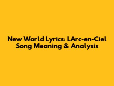 New World Lyrics: L'Arc-en-Ciel Song Meaning & Analysis