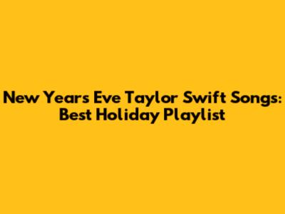 New Year's Eve Taylor Swift Songs: Best Holiday Playlist