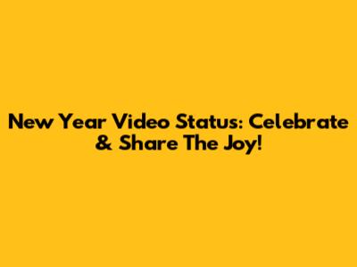 New Year Video Status: Celebrate & Share The Joy!
