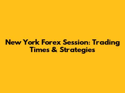 New York Forex Session: Trading Times & Strategies