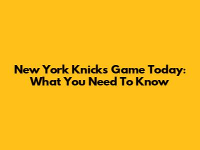 New York Knicks Game Today: What You Need To Know