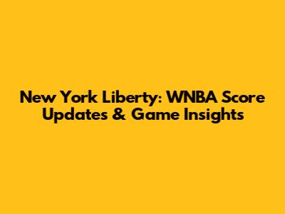 New York Liberty: WNBA Score Updates & Game Insights
