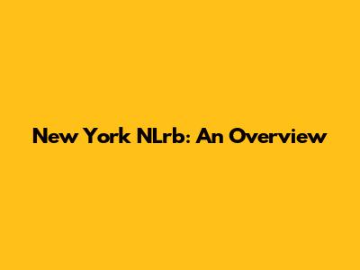 New York NLrb: An Overview