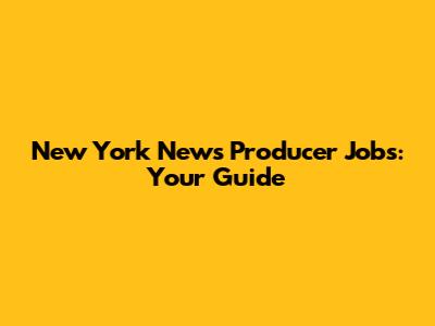 New York News Producer Jobs: Your Guide