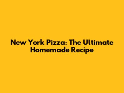 New York Pizza: The Ultimate Homemade Recipe