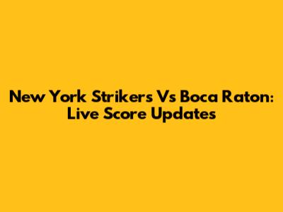 New York Strikers Vs Boca Raton: Live Score Updates