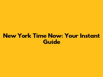 New York Time Now: Your Instant Guide