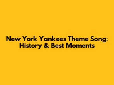 New York Yankees Theme Song: History & Best Moments