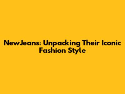 NewJeans: Unpacking Their Iconic Fashion Style