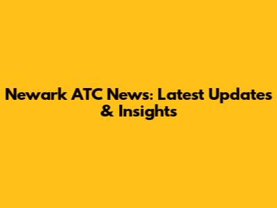 Newark ATC News: Latest Updates & Insights