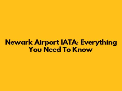 Newark Airport IATA: Everything You Need To Know