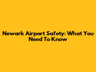 Newark Airport Safety: What You Need To Know