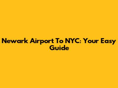 Newark Airport To NYC: Your Easy Guide