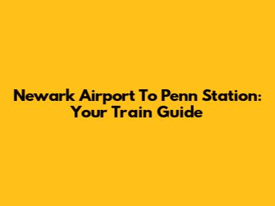 Newark Airport To Penn Station: Your Train Guide