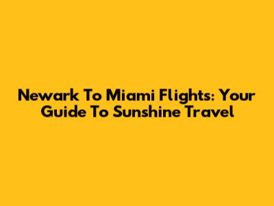 Newark To Miami Flights: Your Guide To Sunshine Travel