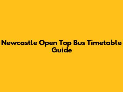Newcastle Open Top Bus Timetable Guide