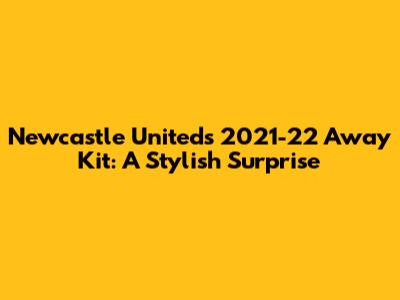 Newcastle United's 2021-22 Away Kit: A Stylish Surprise