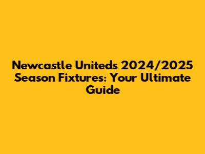Newcastle United's 2024/2025 Season Fixtures: Your Ultimate Guide