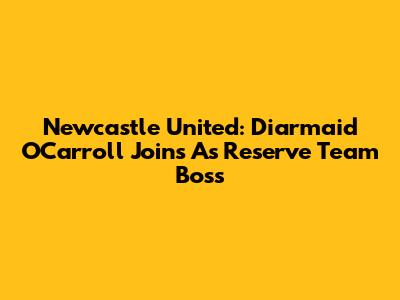 Newcastle United: Diarmaid O'Carroll Joins As Reserve Team Boss