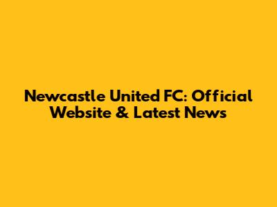 Newcastle United FC: Official Website & Latest News