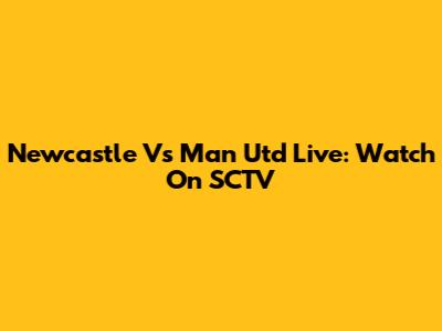 Newcastle Vs Man Utd Live: Watch On SCTV