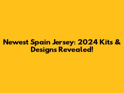 Newest Spain Jersey: 2024 Kits & Designs Revealed!