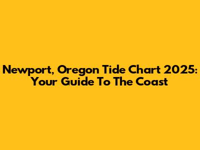 Newport, Oregon Tide Chart 2025: Your Guide To The Coast