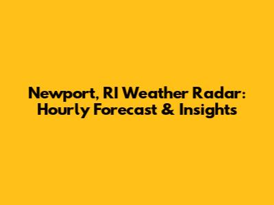 Newport, RI Weather Radar: Hourly Forecast & Insights