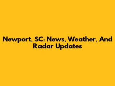 Newport, SC: News, Weather, And Radar Updates