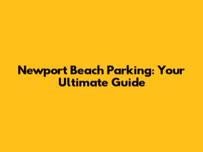 Newport Beach Parking: Your Ultimate Guide