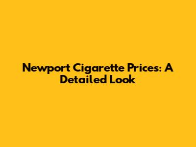 Newport Cigarette Prices: A Detailed Look