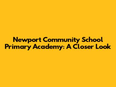 Newport Community School Primary Academy: A Closer Look