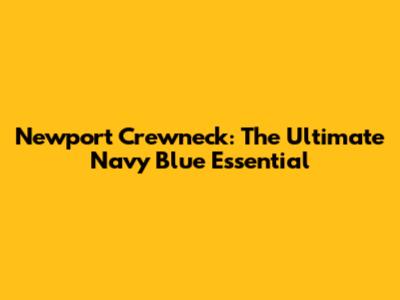 Newport Crewneck: The Ultimate Navy Blue Essential