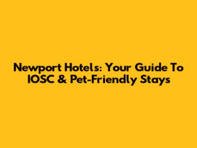 Newport Hotels: Your Guide To IOSC & Pet-Friendly Stays