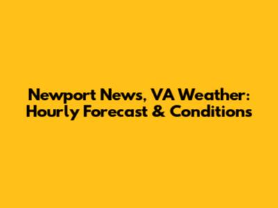 Newport News, VA Weather: Hourly Forecast & Conditions