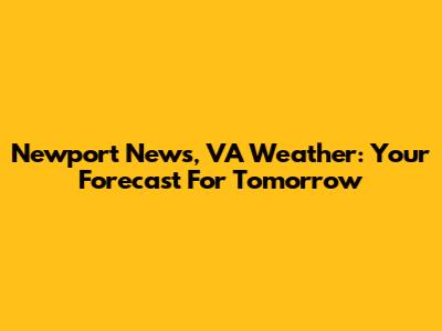 Newport News, VA Weather: Your Forecast For Tomorrow